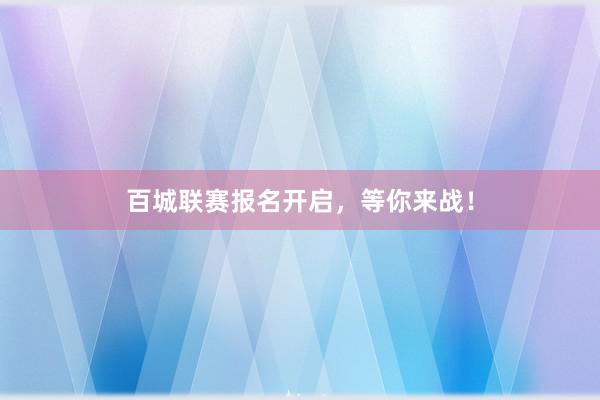 百城联赛报名开启，等你来战！