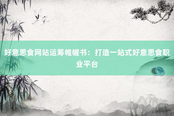 好意思食网站运筹帷幄书：打造一站式好意思食职业平台