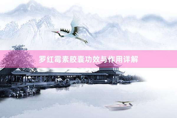 罗红霉素胶囊功效与作用详解